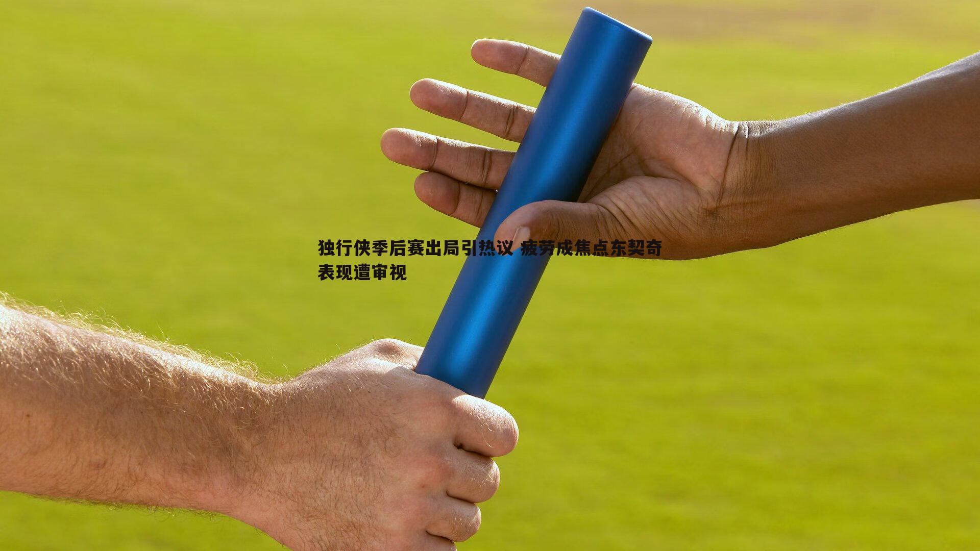 独行侠季后赛出局引热议 疲劳成焦点东契奇表现遭审视