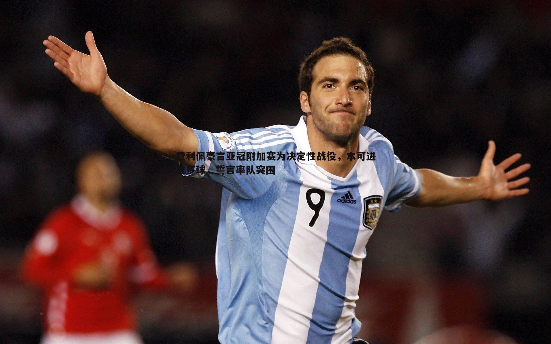 费利佩豪言亚冠附加赛为决定性战役,本可进更多球,誓言率队突围