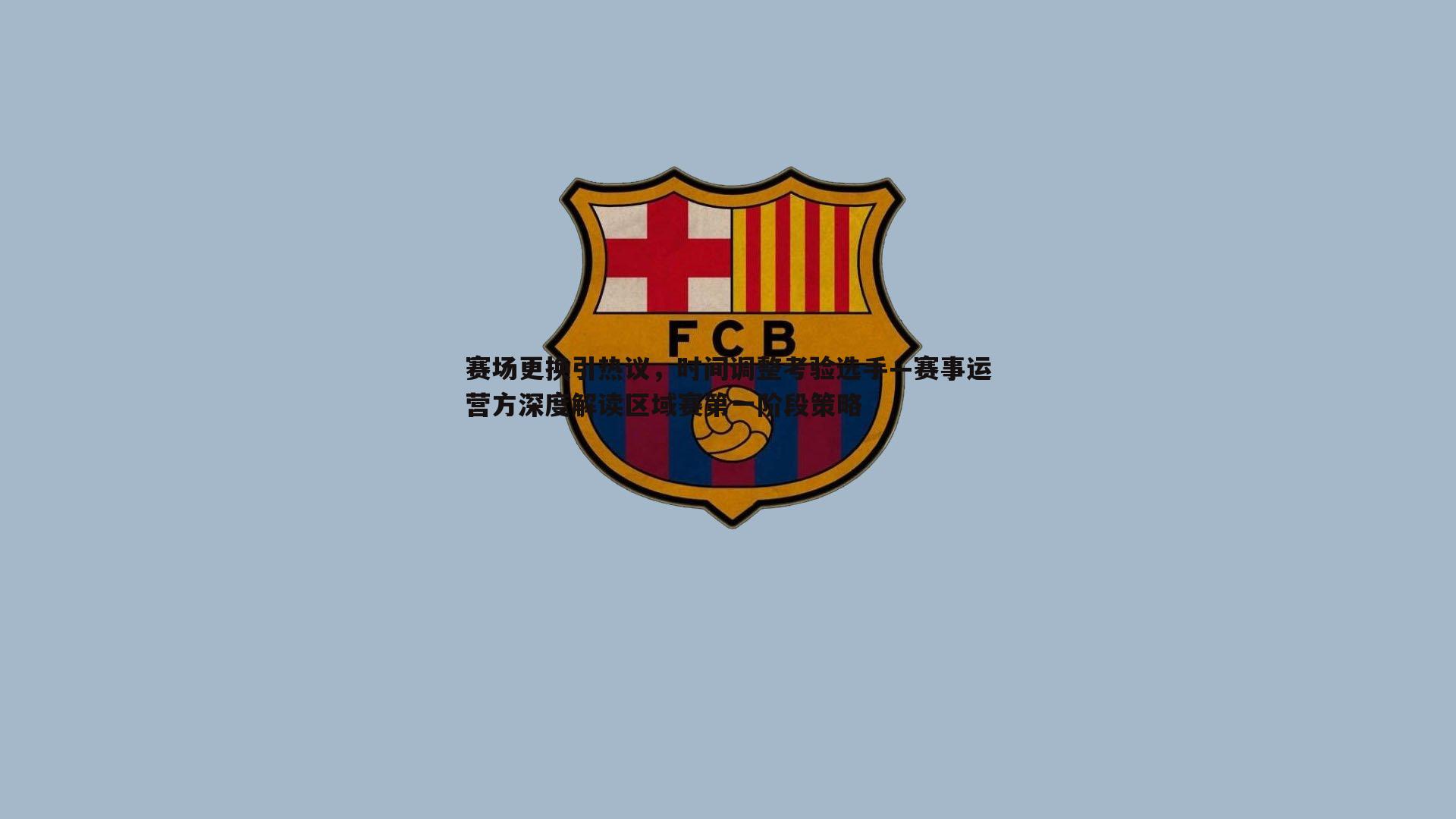 亿兆体育-赛场更换引热议，时间调整考验选手—赛事运营方深度解读区域赛第一阶段策略