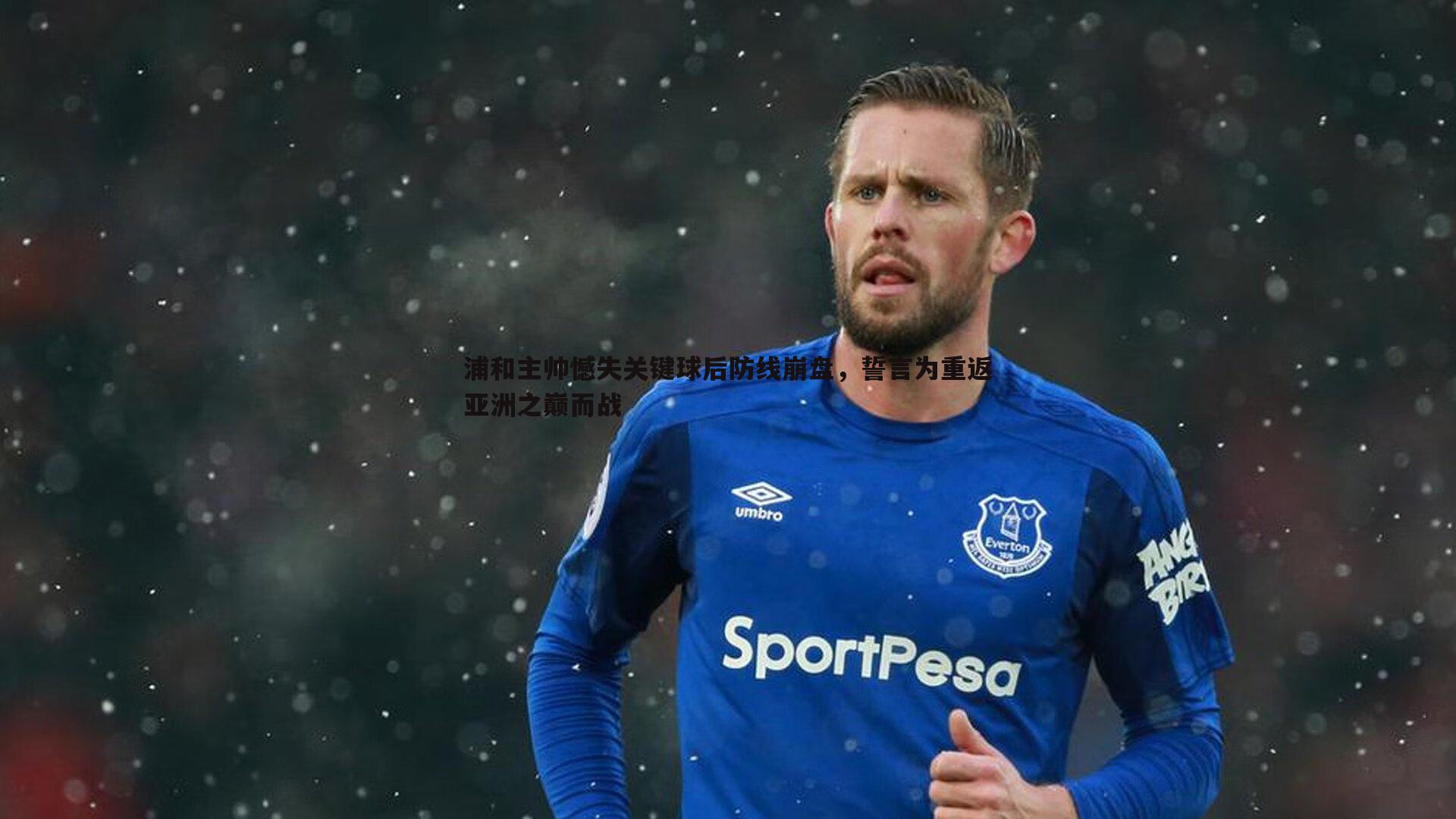 浦和主帅憾失关键球后防线崩盘，誓言为重返亚洲之巅而战