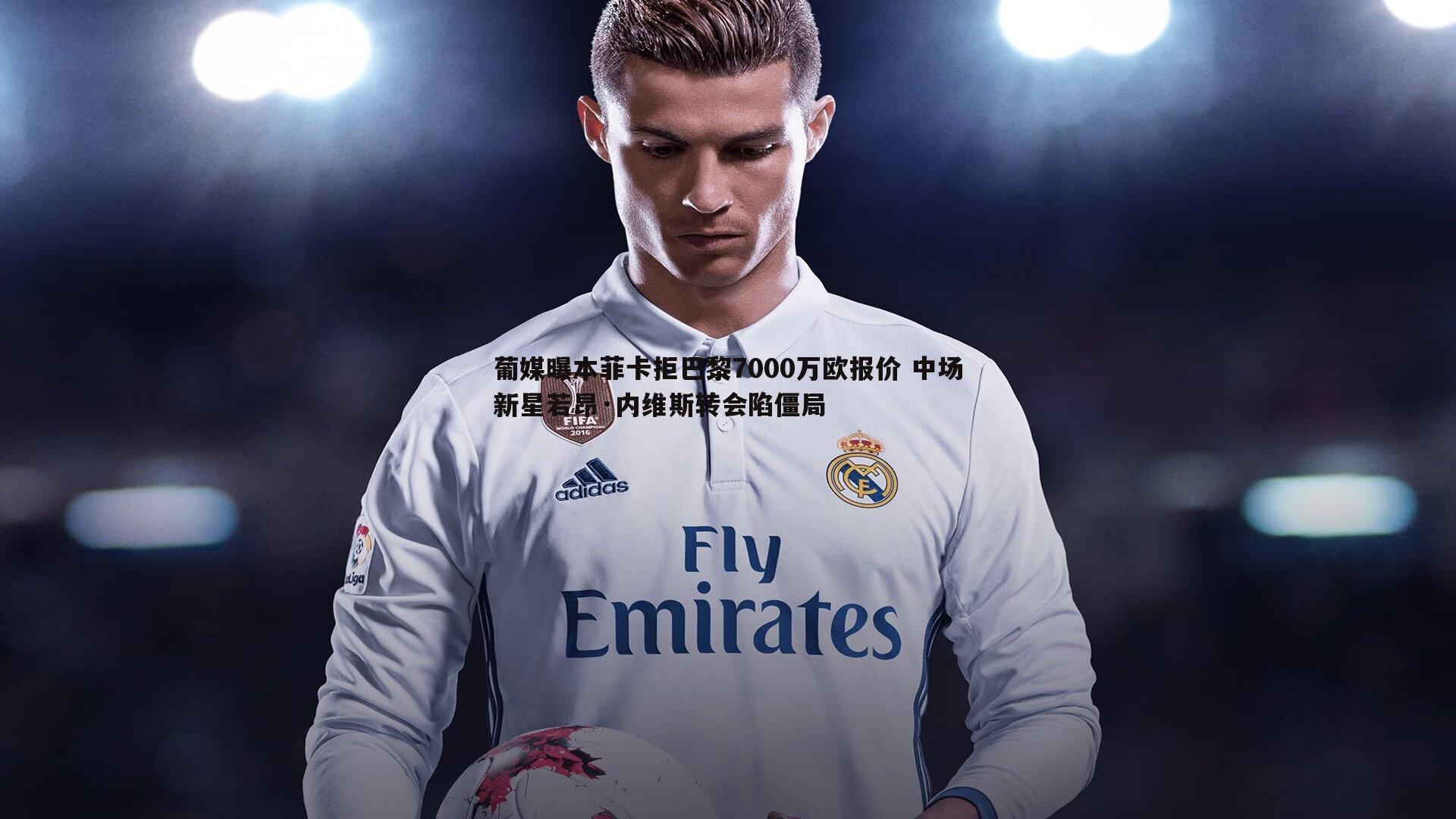 葡媒曝本菲卡拒巴黎7000万欧报价 中场新星若昂·内维斯转会陷僵局