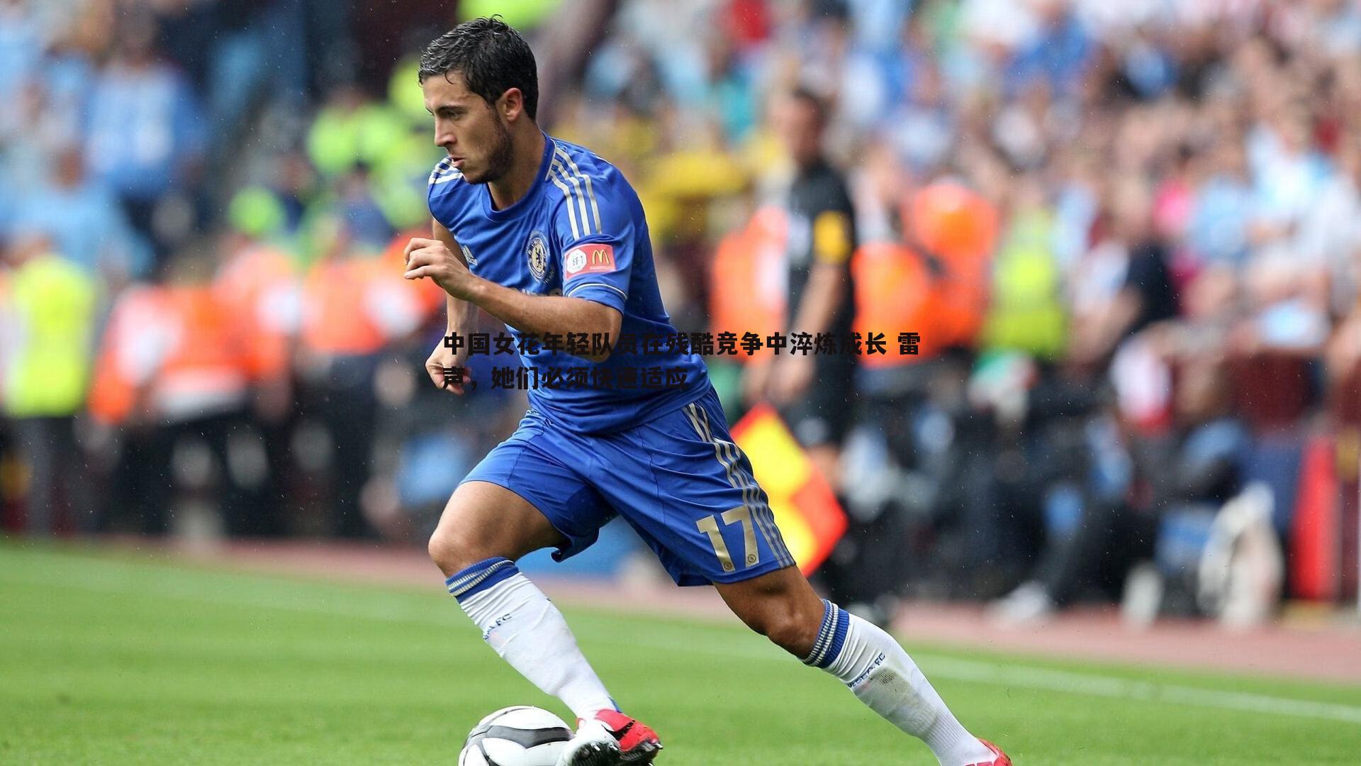 亿兆体育-中国女花年轻队员在残酷竞争中淬炼成长 雷声，她们必须快速适应