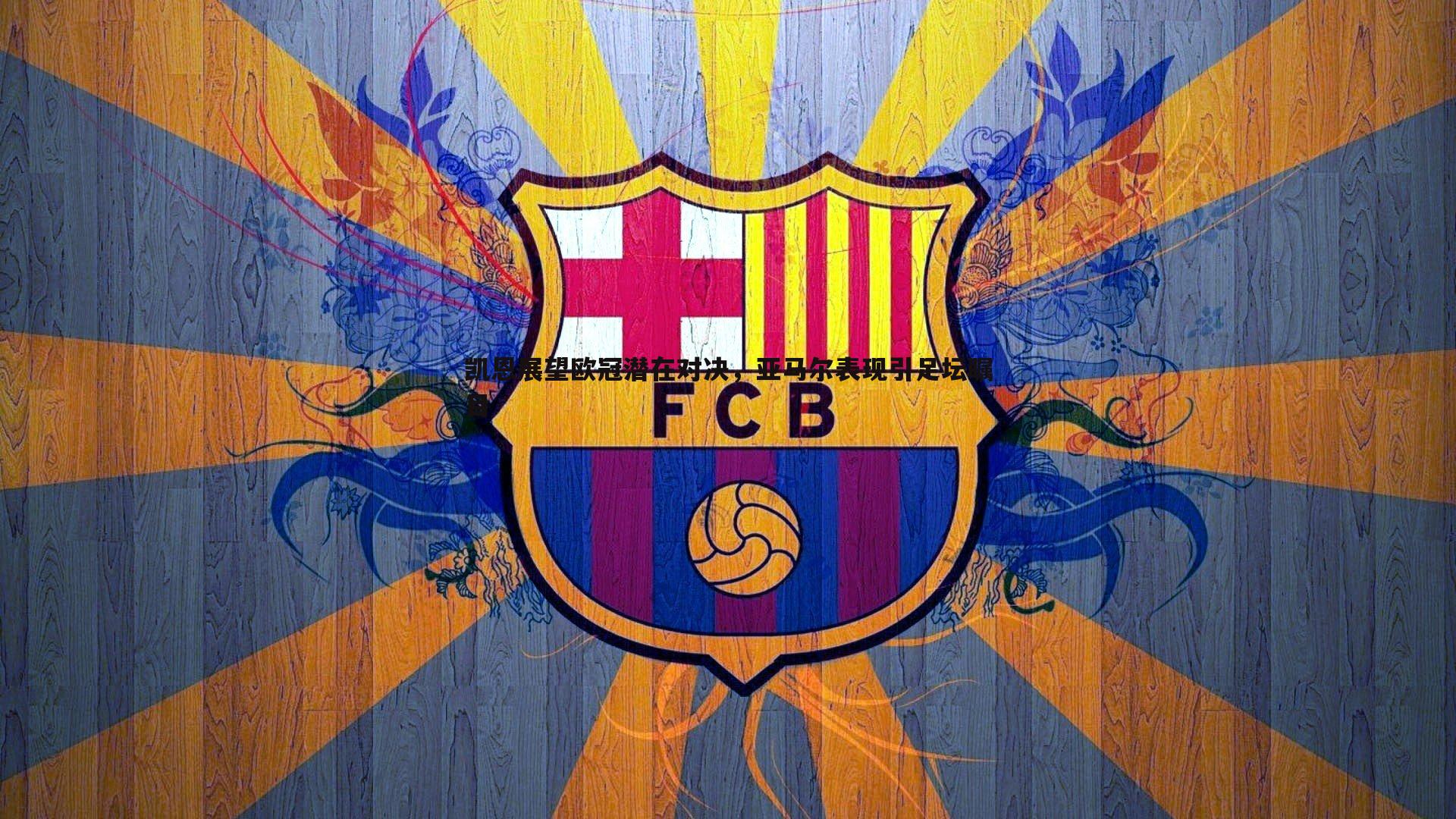 亿兆体育-凯恩展望欧冠潜在对决,亚马尔表现引足坛瞩目