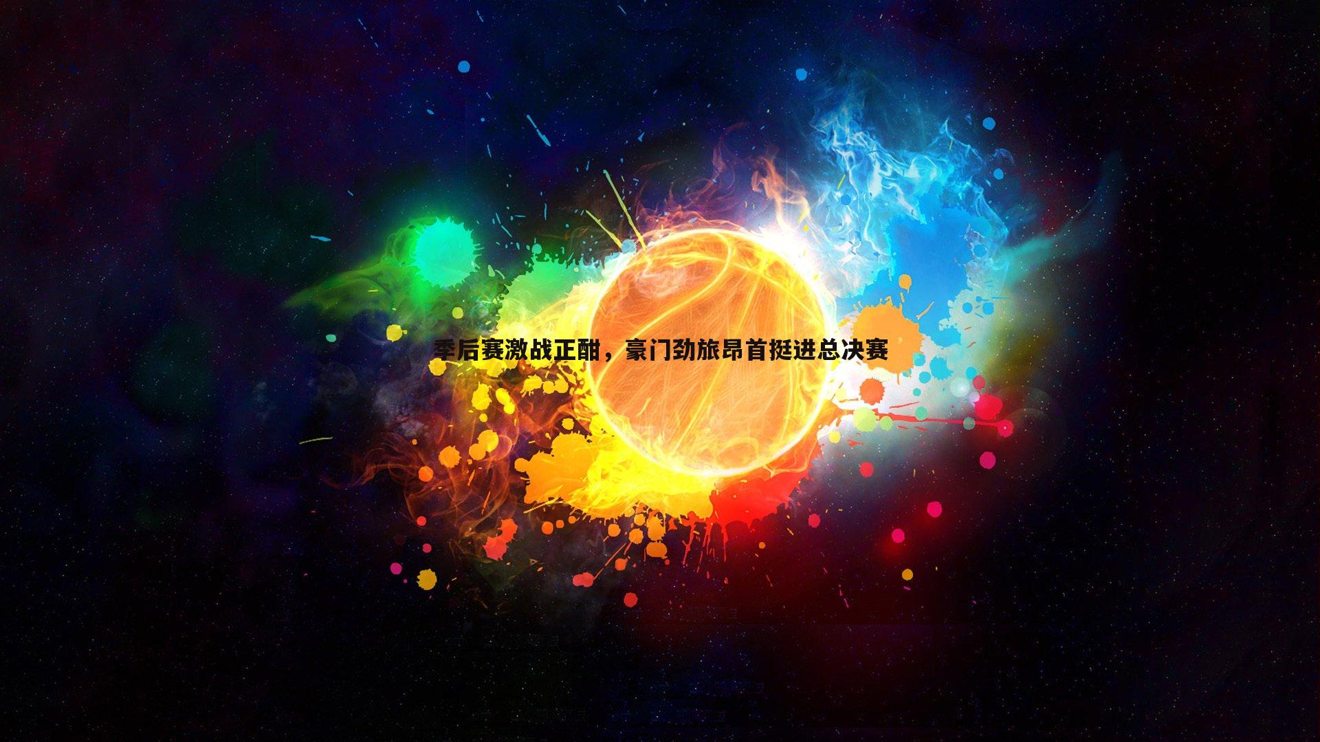 季后赛激战正酣,豪门劲旅昂首挺进总决赛